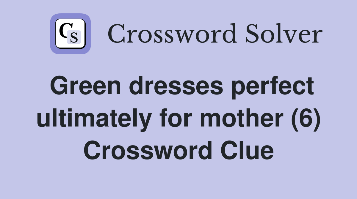Green dresses perfect ultimately for mother (6) Crossword Clue