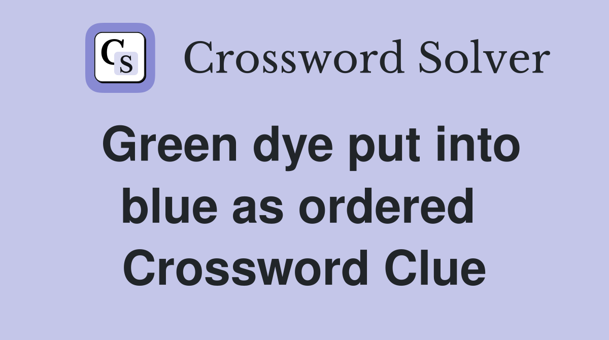 Green dye put into blue as ordered  Crossword Clue