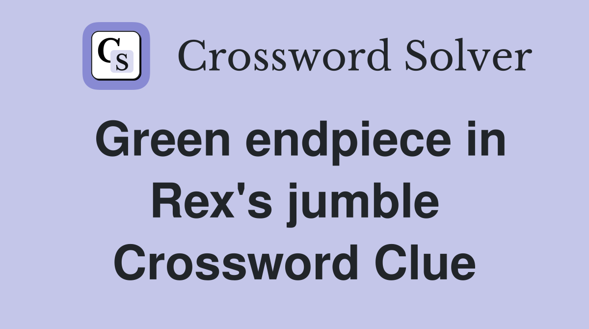 Green endpiece in Rex's jumble Crossword Clue