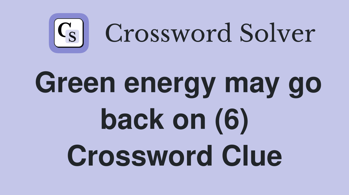 Green energy may go back on (6) Crossword Clue