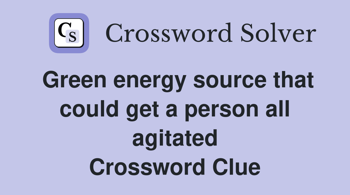 Green energy source that could get a person all agitated Crossword Clue