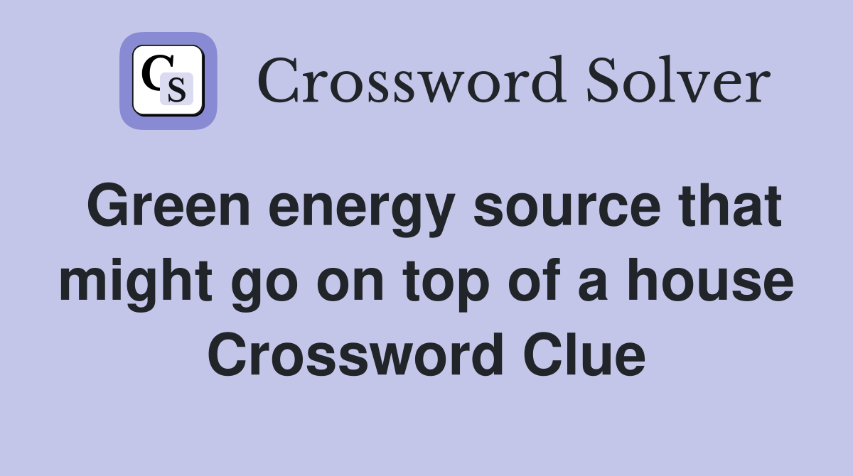 Green energy source that might go on top of a house Crossword Clue