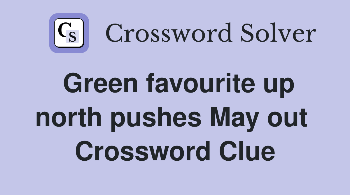Green favourite up north pushes May out  Crossword Clue