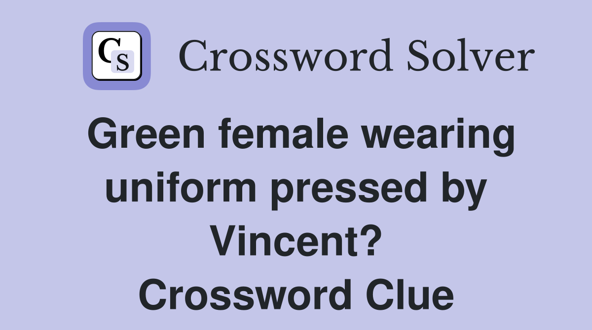 Green female wearing uniform pressed by Vincent? Crossword Clue