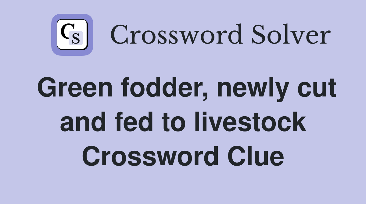 Green fodder, newly cut and fed to livestock Crossword Clue