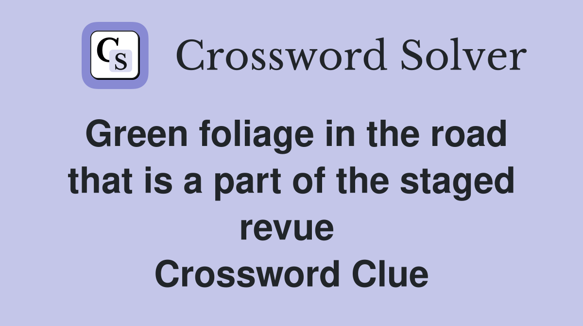 Green foliage in the road that is a part of the staged revue  Crossword Clue