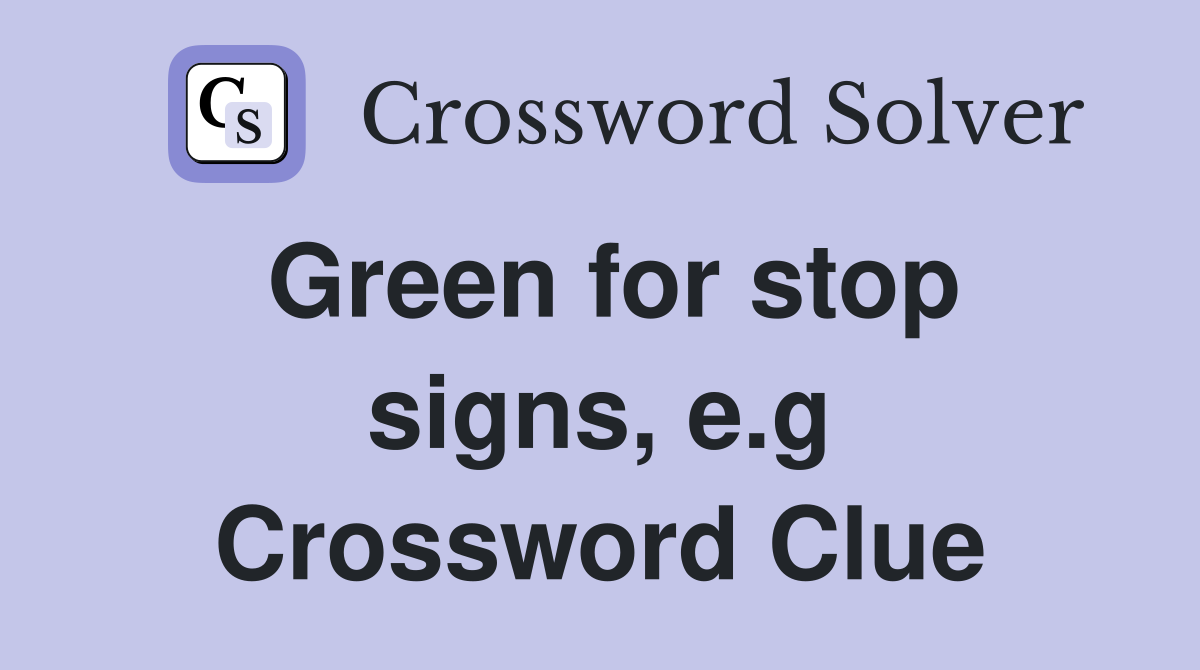 Green for stop signs, e.g Crossword Clue