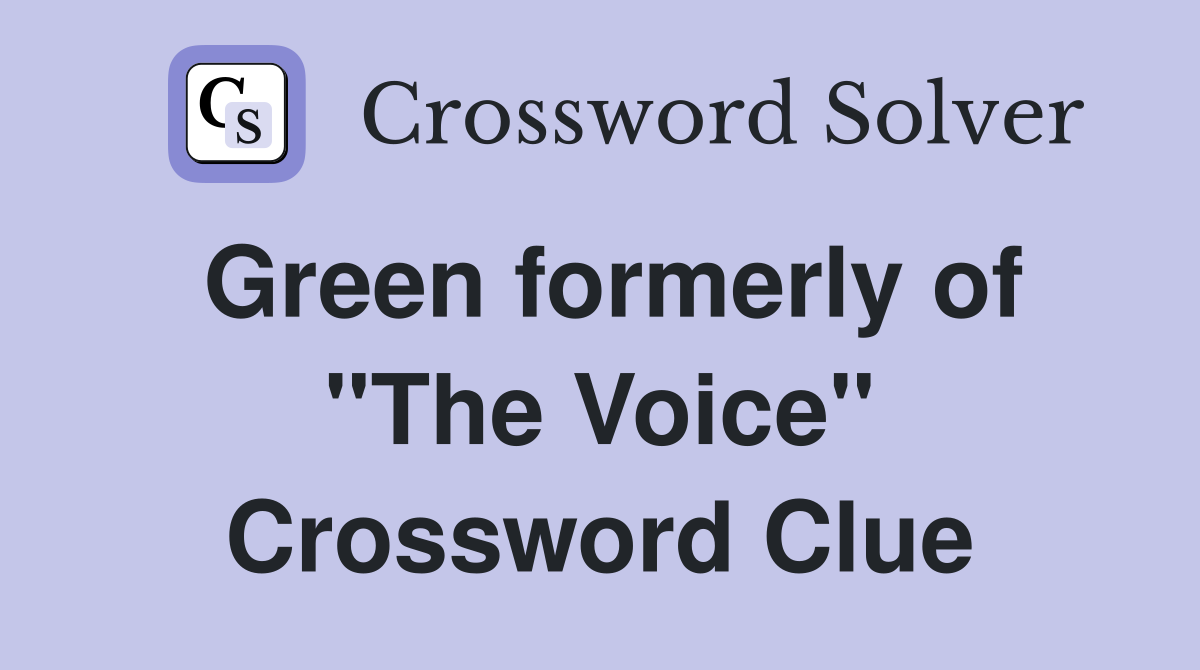 Green formerly of "The Voice" Crossword Clue