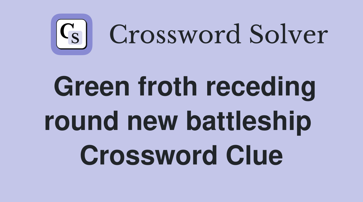 Green froth receding round new battleship  Crossword Clue