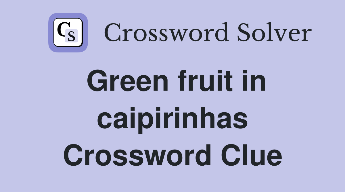 Green fruit in caipirinhas Crossword Clue