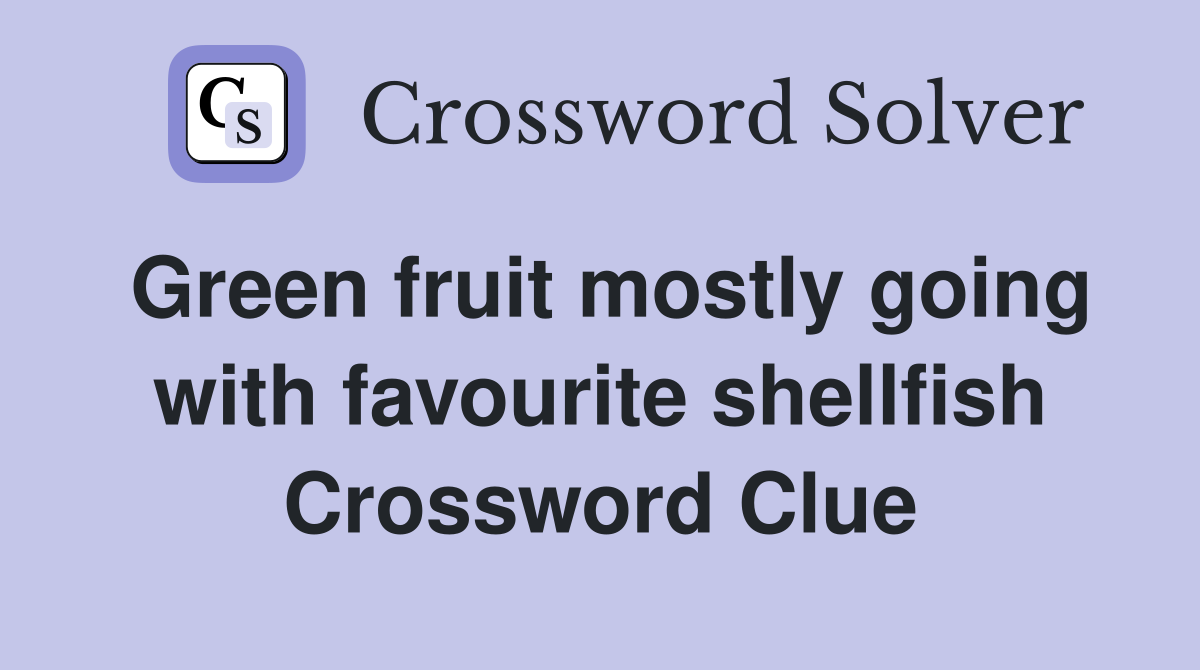 Green fruit mostly going with favourite shellfish Crossword Clue