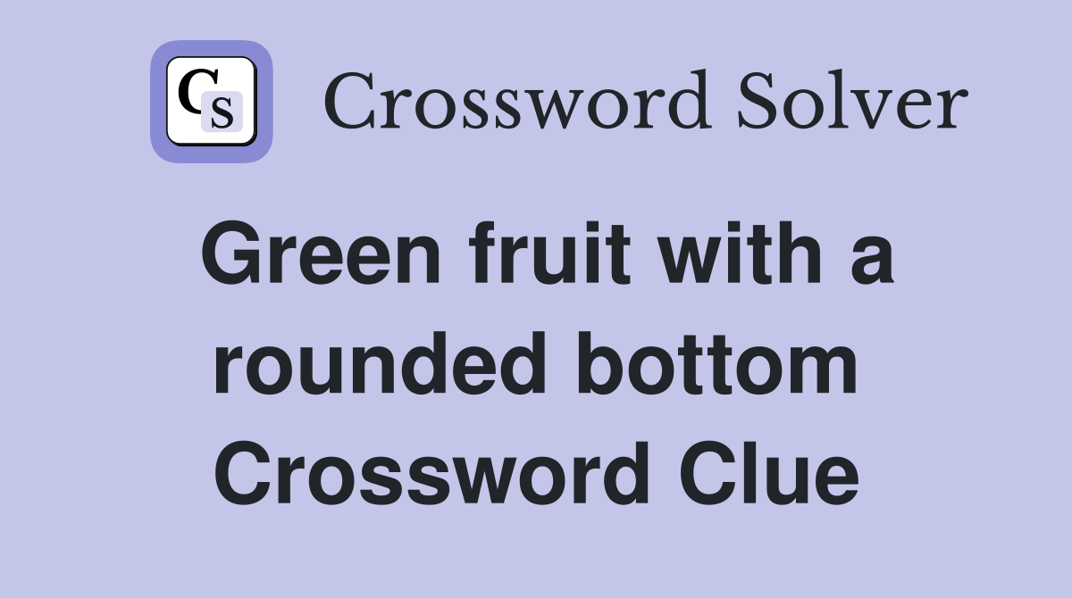 Green fruit with a rounded bottom Crossword Clue