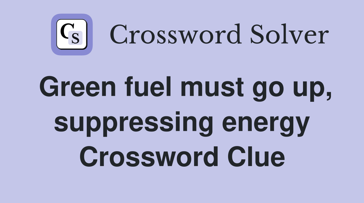 Green fuel must go up, suppressing energy Crossword Clue