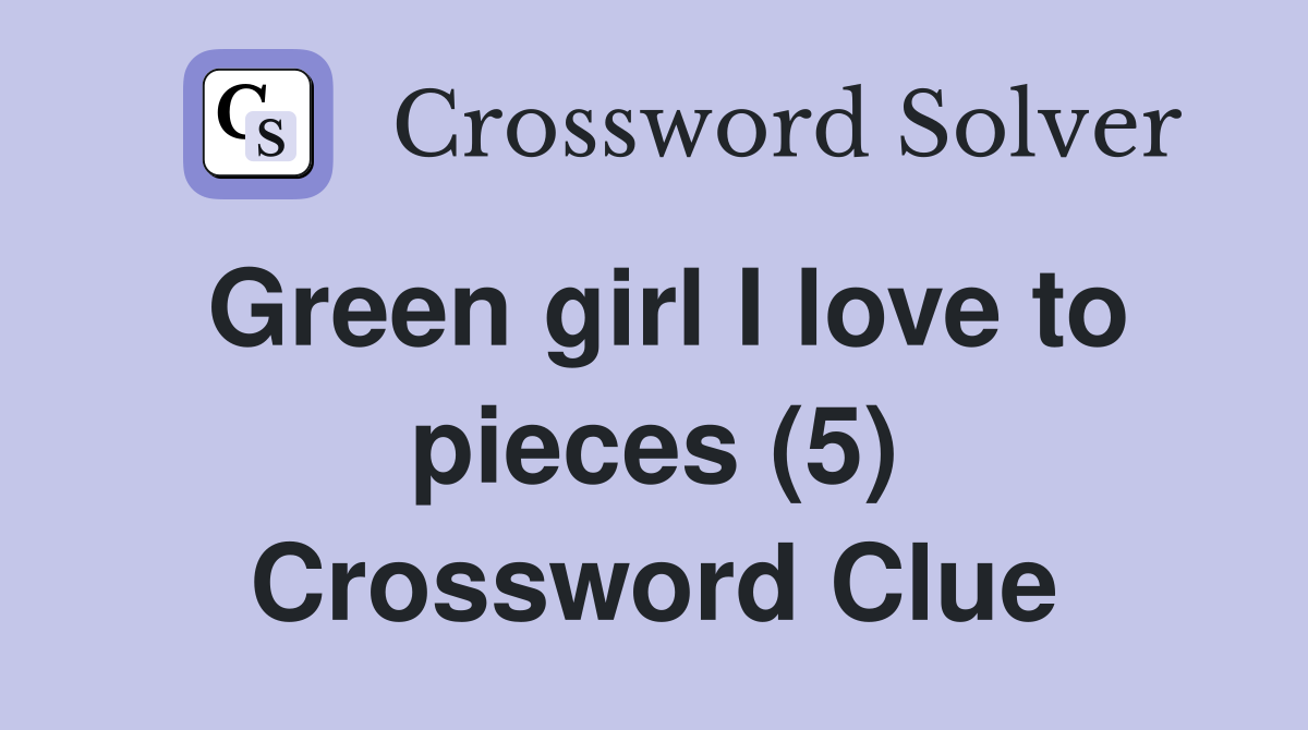 Green girl I love to pieces (5) Crossword Clue
