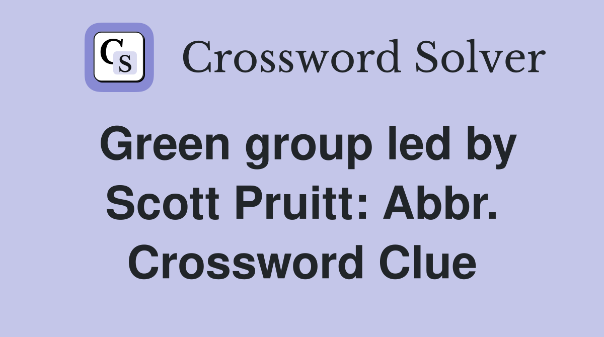 Green group led by Scott Pruitt: Abbr. Crossword Clue