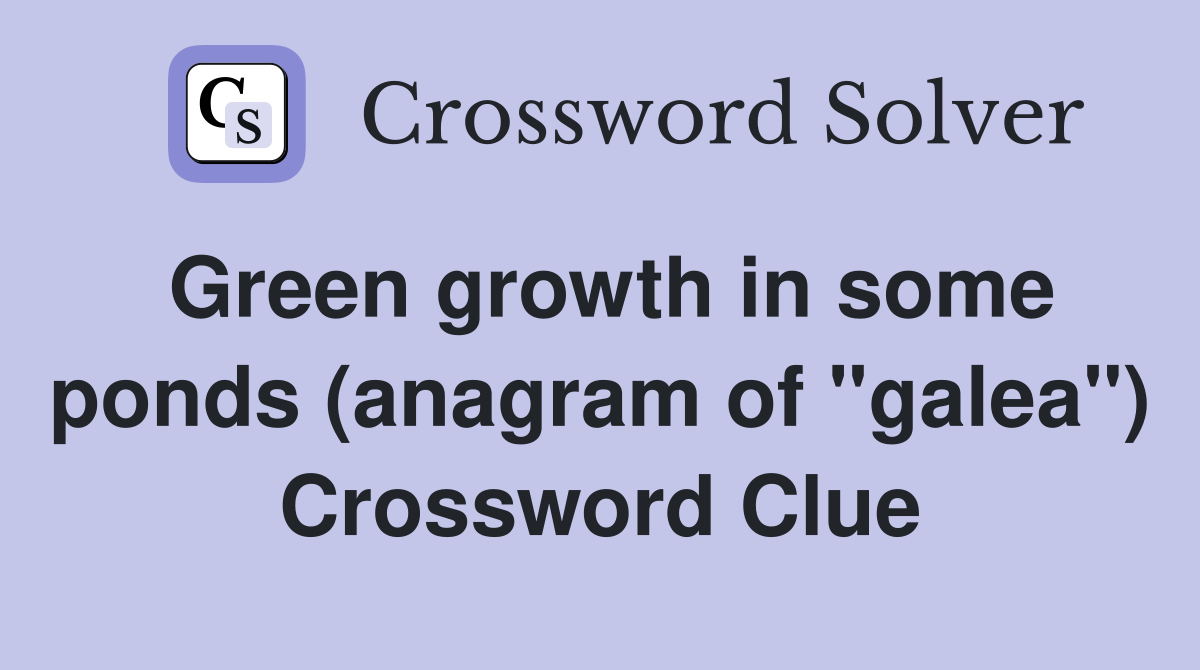 Green growth in some ponds (anagram of "galea") Crossword Clue