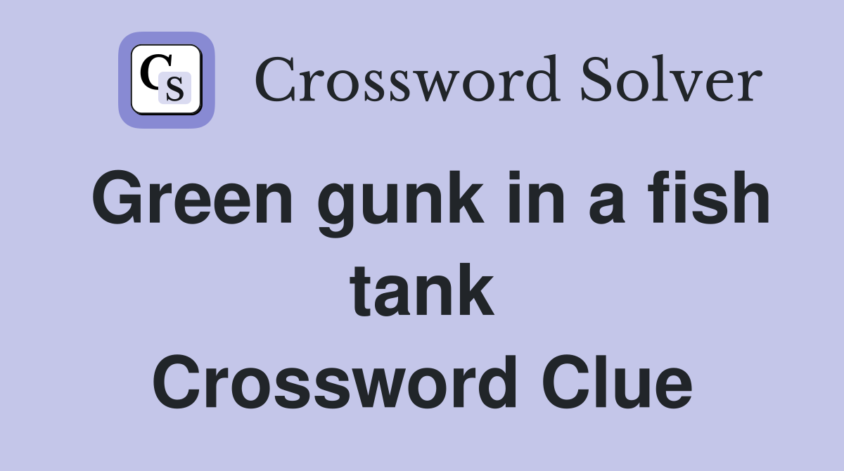 Green gunk in a fish tank Crossword Clue