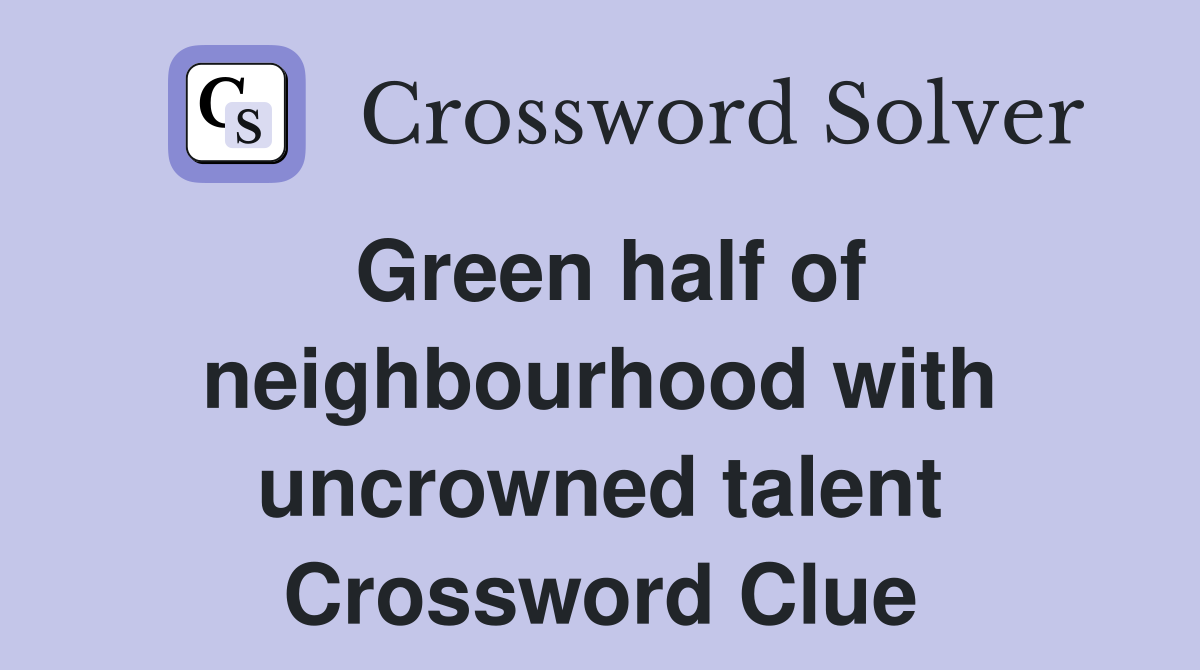 Green half of neighbourhood with uncrowned talent Crossword Clue