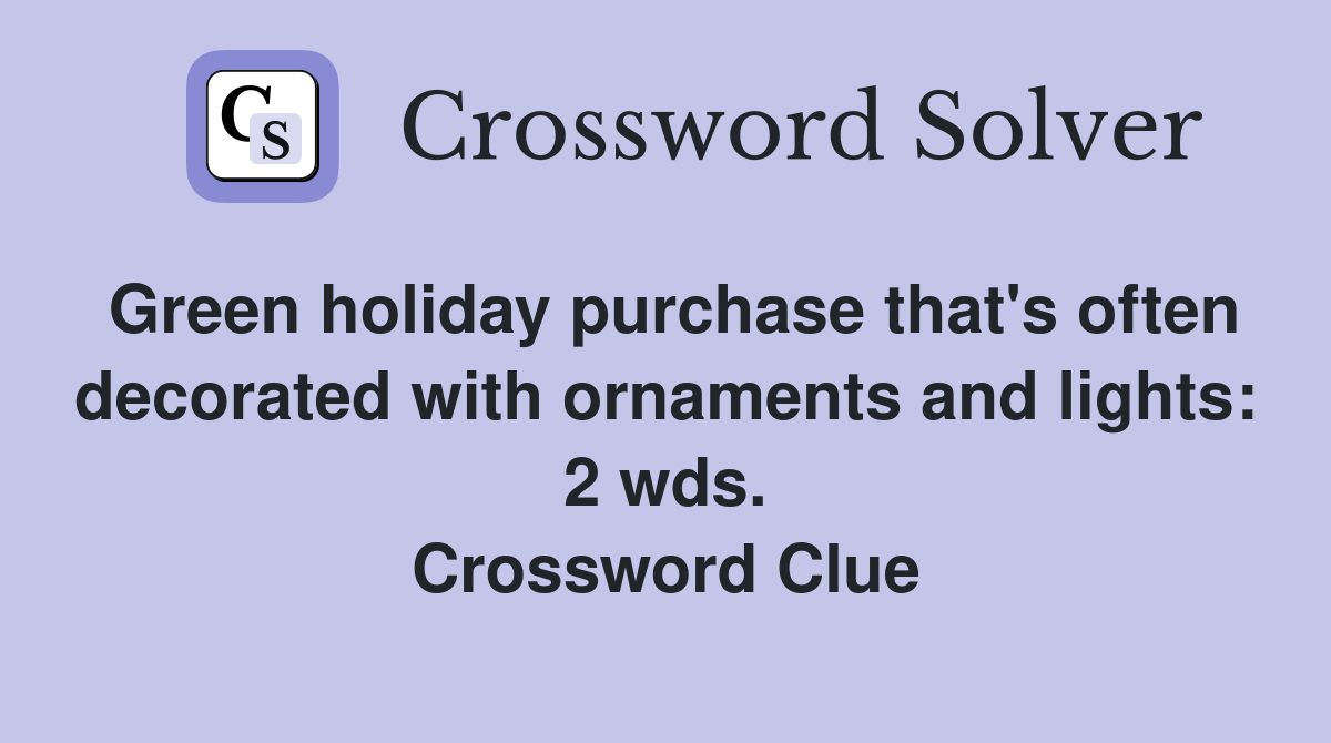 Green holiday purchase that's often decorated with ornaments and lights: 2 wds. Crossword Clue