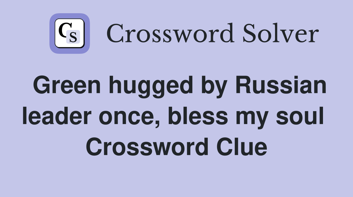 Green hugged by Russian leader once, bless my soul  Crossword Clue