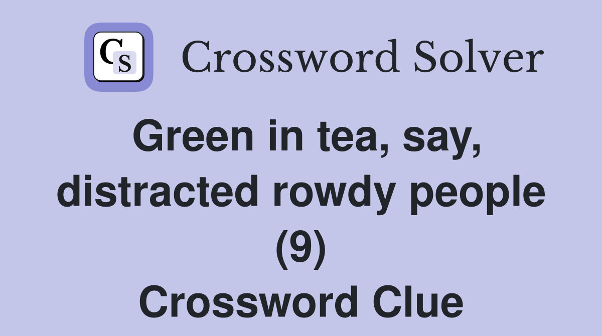 Green in tea, say, distracted rowdy people (9) Crossword Clue