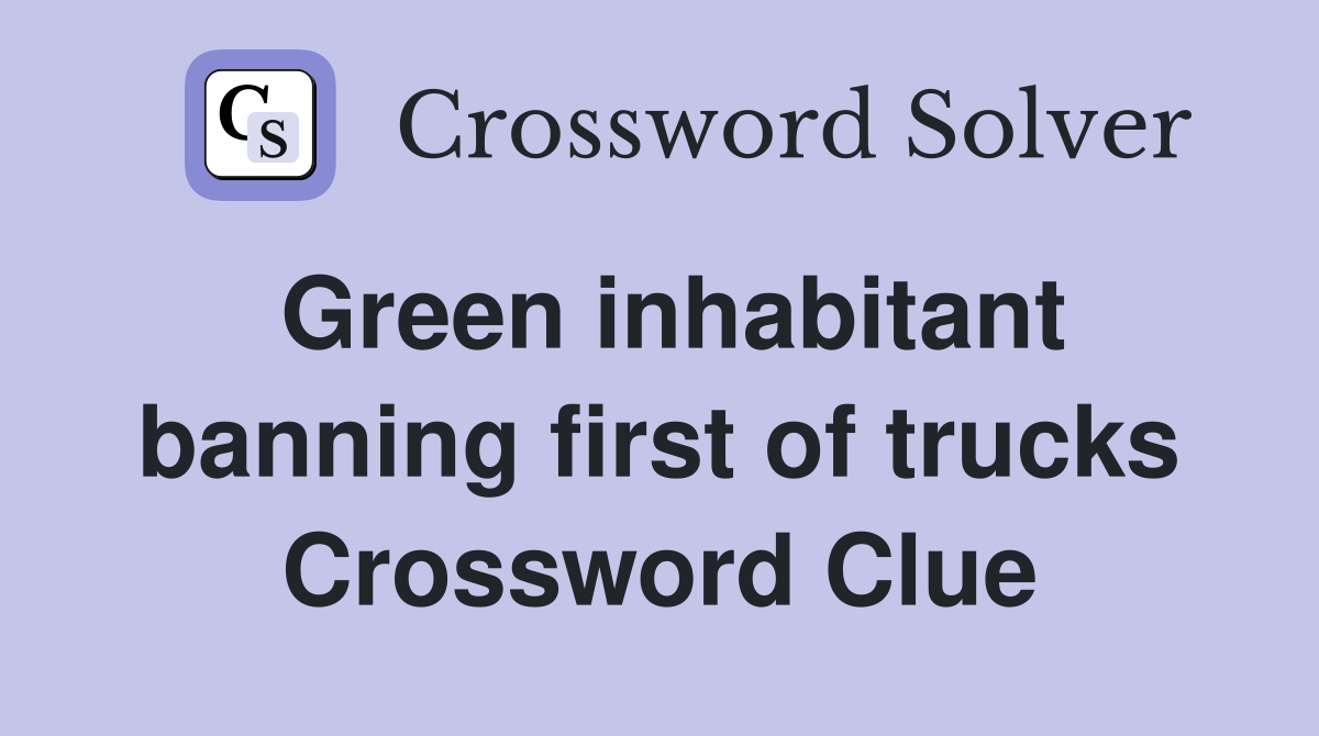 Green inhabitant banning first of trucks Crossword Clue