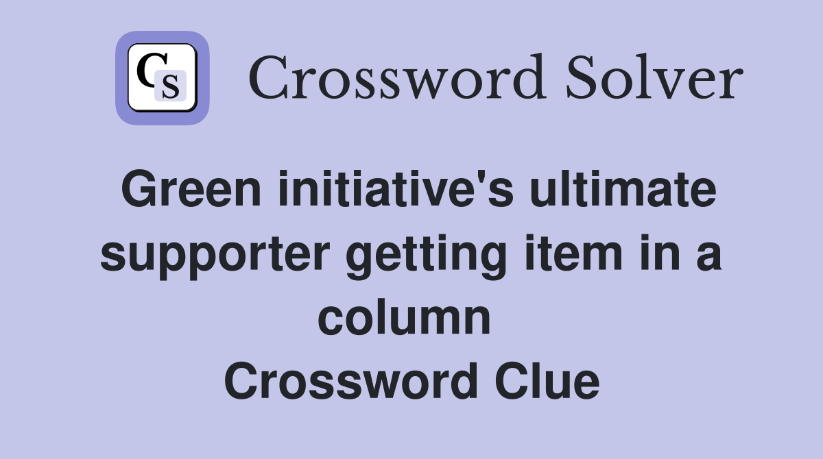Green initiative's ultimate supporter getting item in a column  Crossword Clue
