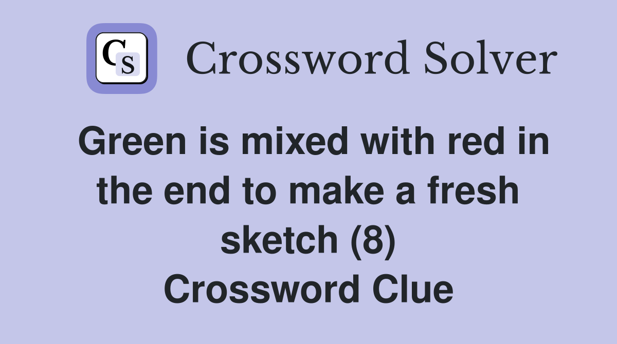 Green is mixed with red in the end to make a fresh sketch (8) Crossword Clue