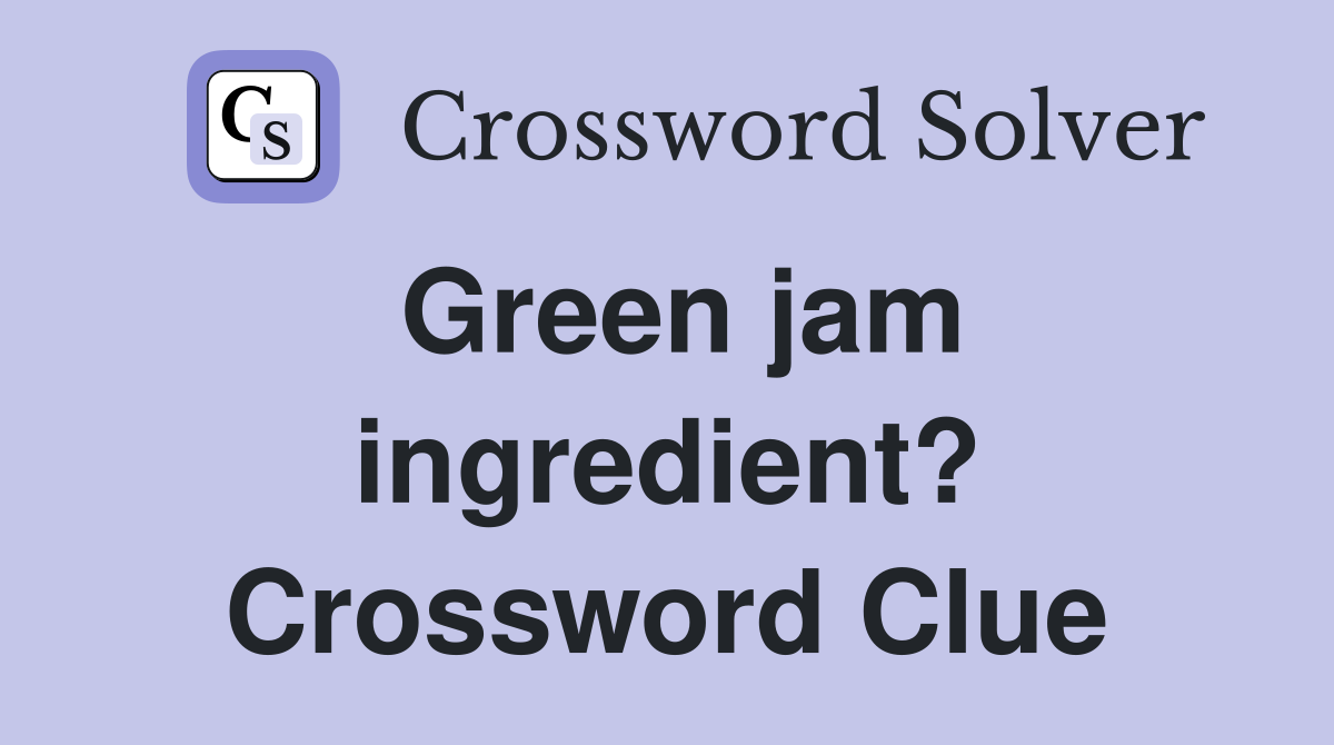 Green jam ingredient? Crossword Clue
