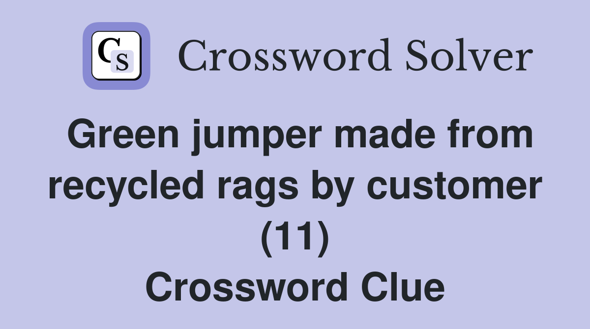 Green jumper made from recycled rags by customer (11) Crossword Clue