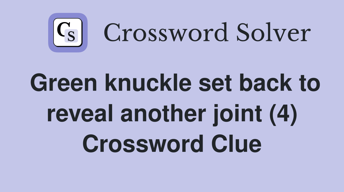 Green knuckle set back to reveal another joint (4) Crossword Clue