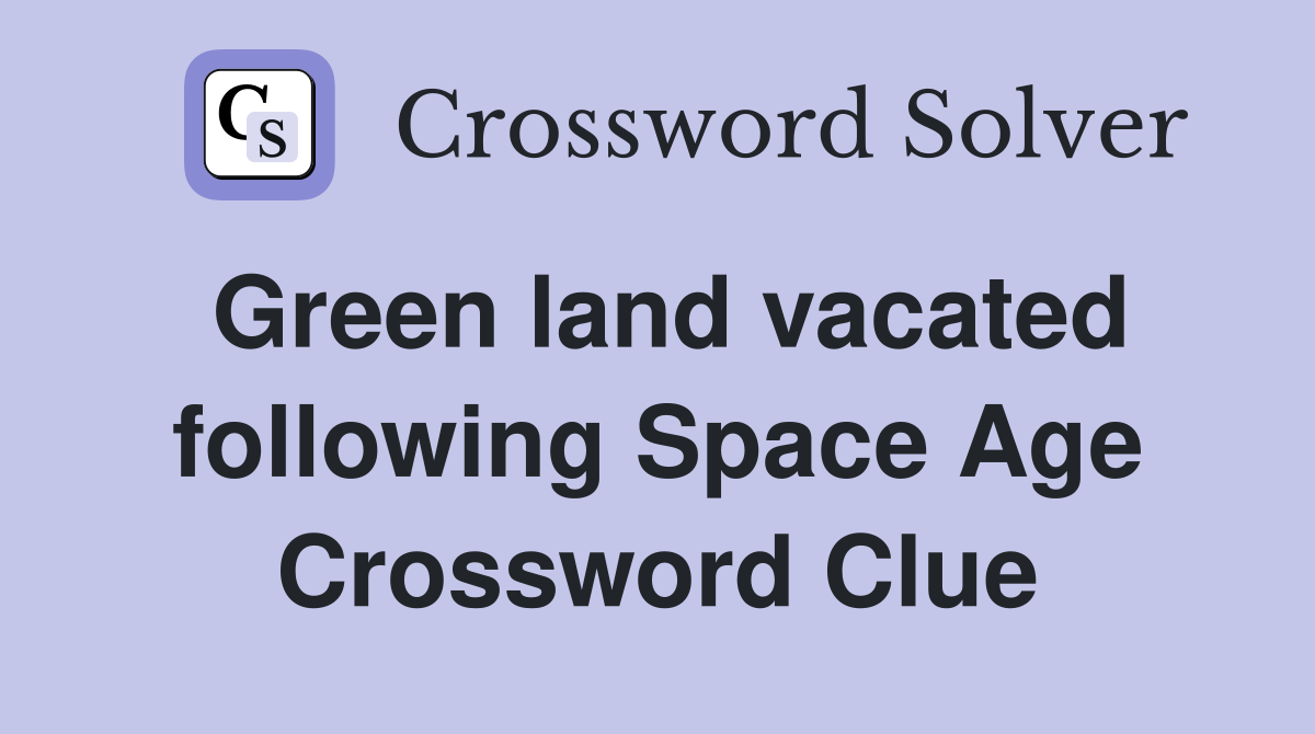 Green land vacated following Space Age Crossword Clue