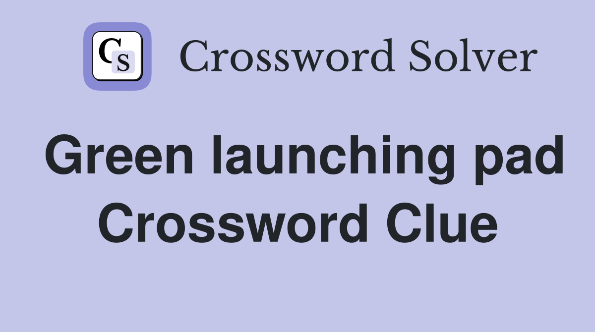 Green launching pad Crossword Clue