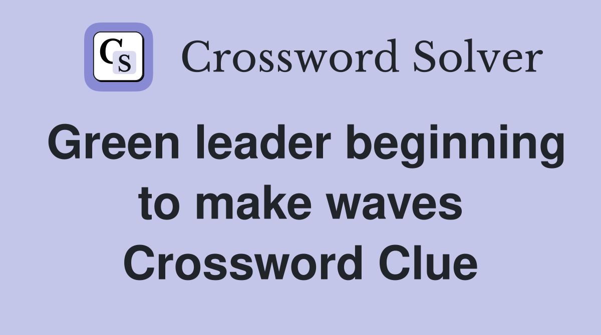 Green leader beginning to make waves Crossword Clue
