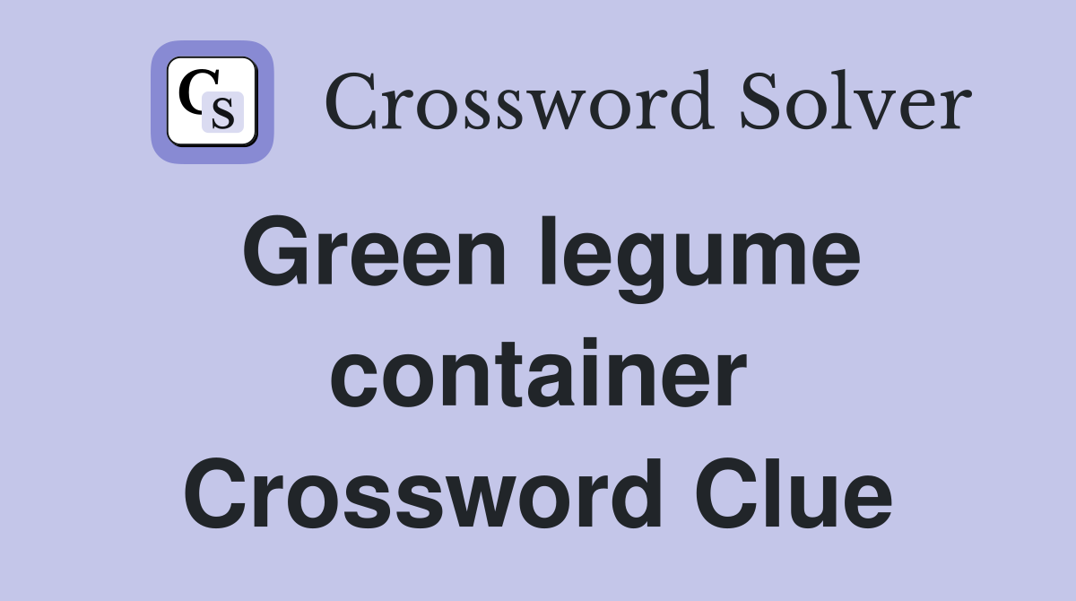 Green legume container Crossword Clue