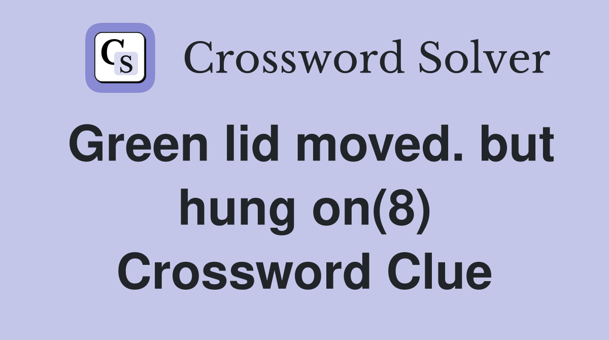 Green lid moved. but hung on(8) Crossword Clue