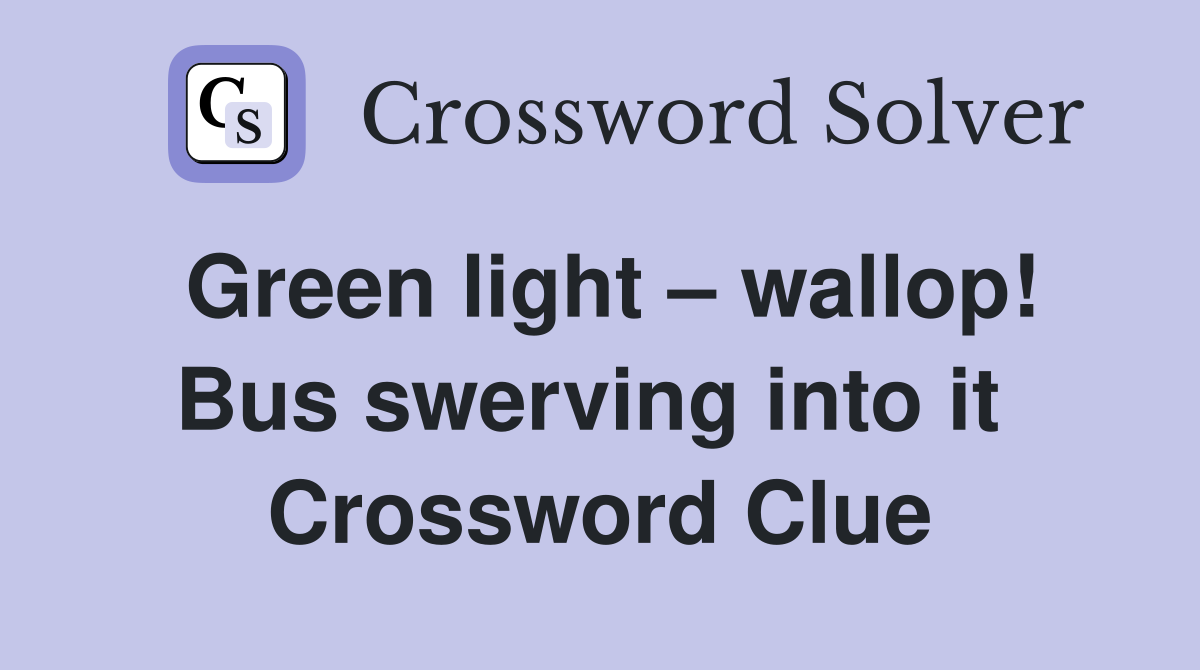 Green light – wallop! Bus swerving into it  Crossword Clue