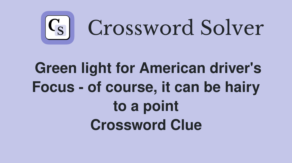 Green light for American driver's Focus - of course, it can be hairy to a point Crossword Clue