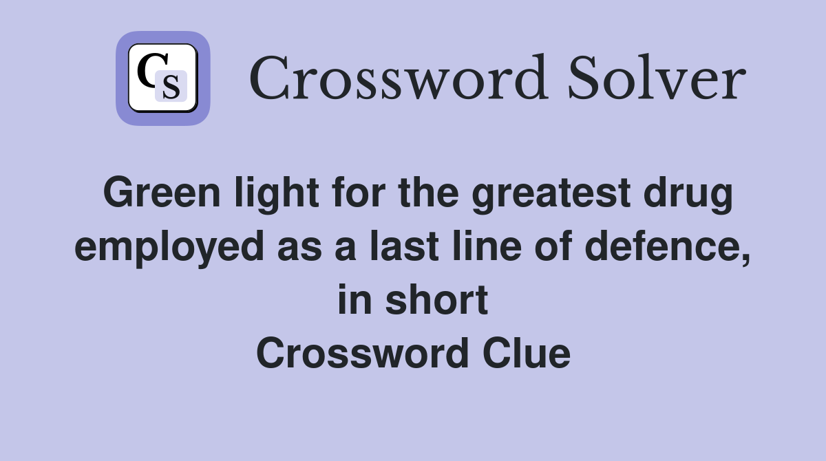 Green light for the greatest drug employed as a last line of defence, in short Crossword Clue
