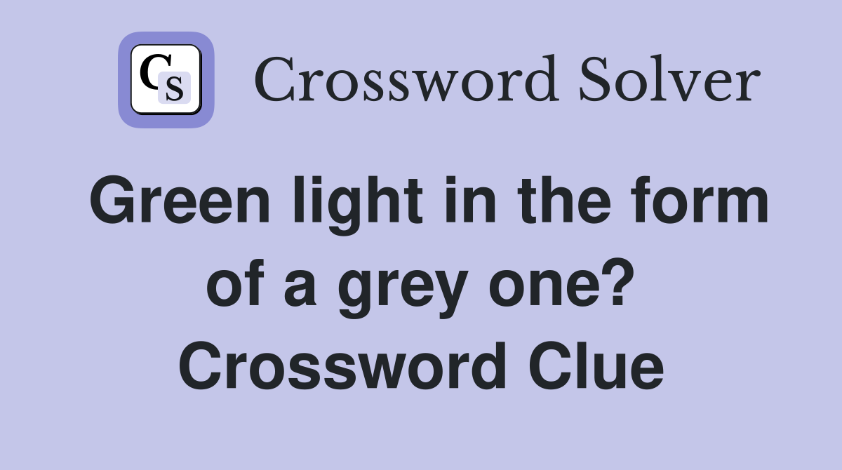 Green light in the form of a grey one? Crossword Clue