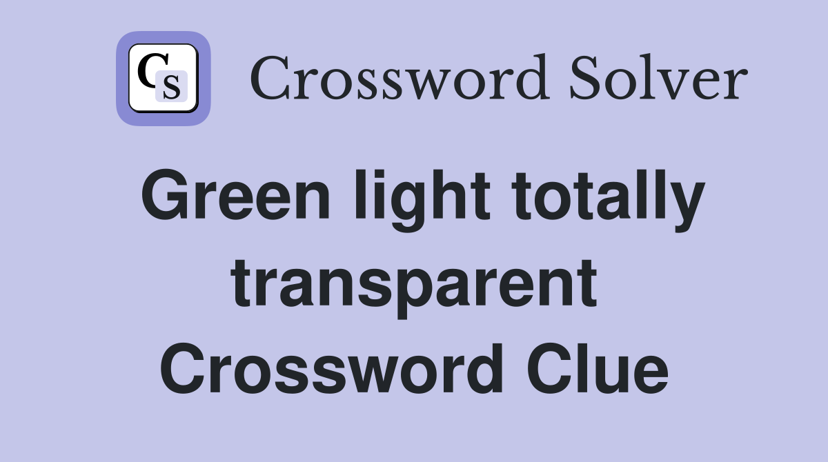 Green light totally transparent Crossword Clue