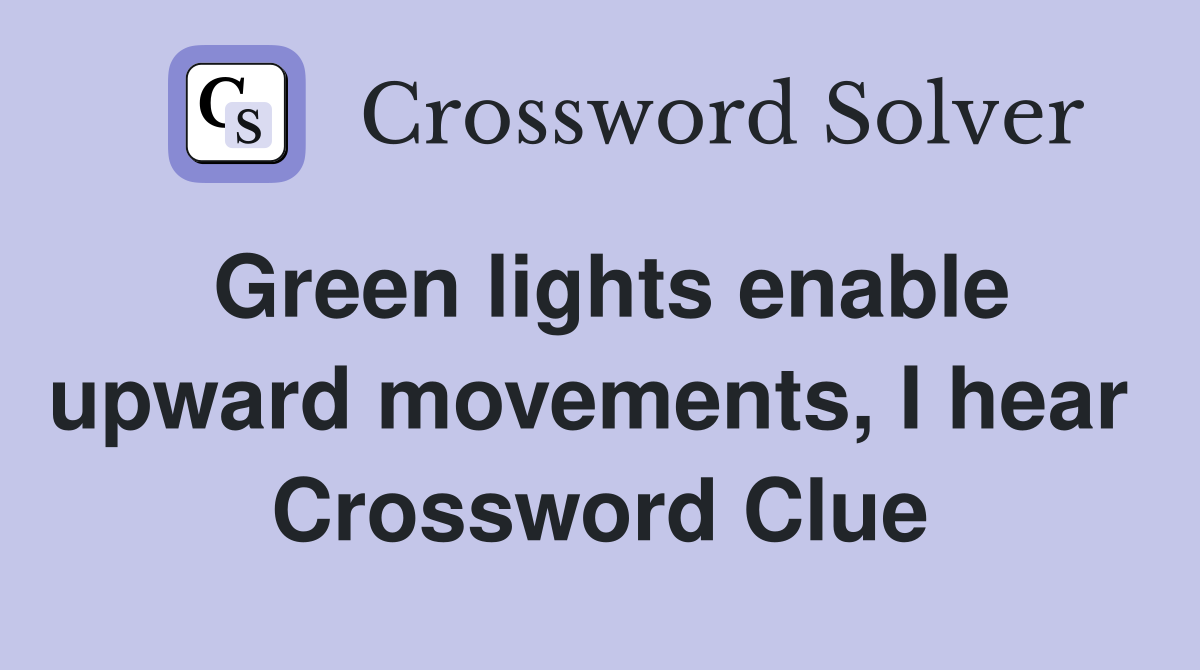 Green lights enable upward movements, I hear  Crossword Clue