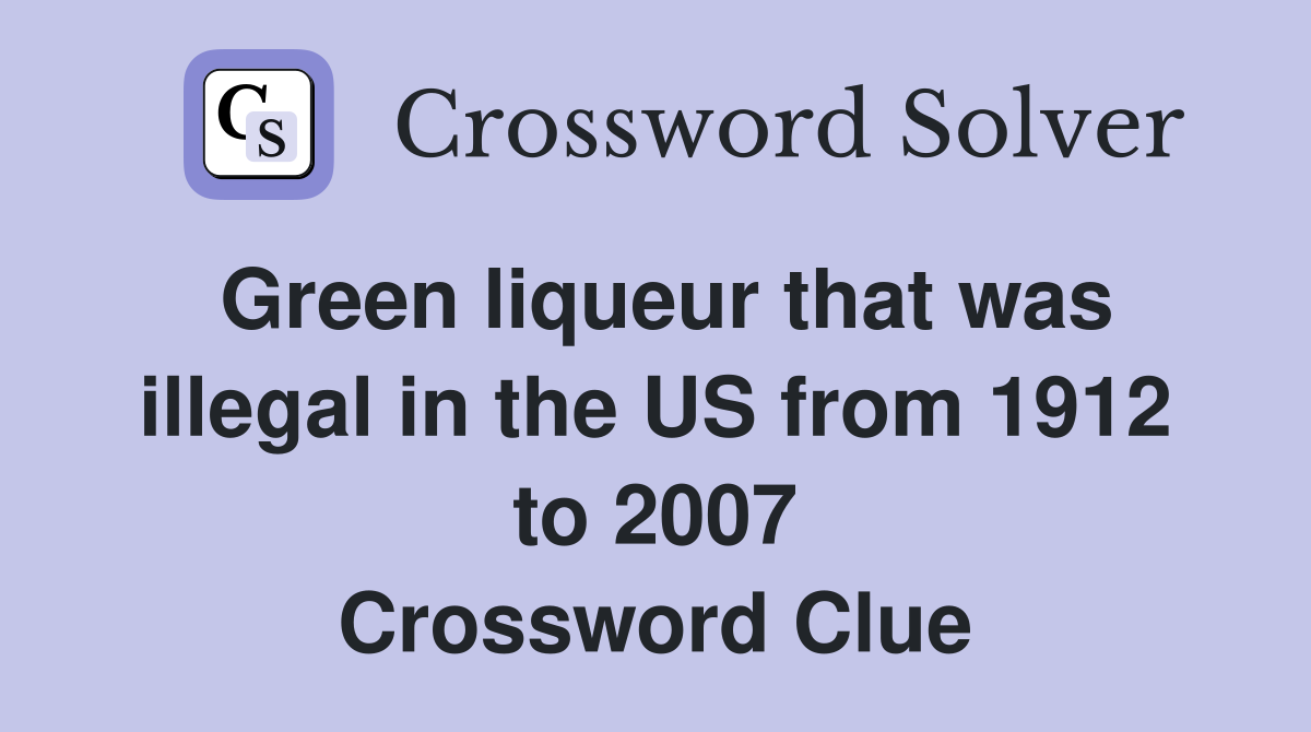 Green liqueur that was illegal in the US from 1912 to 2007 Crossword Clue