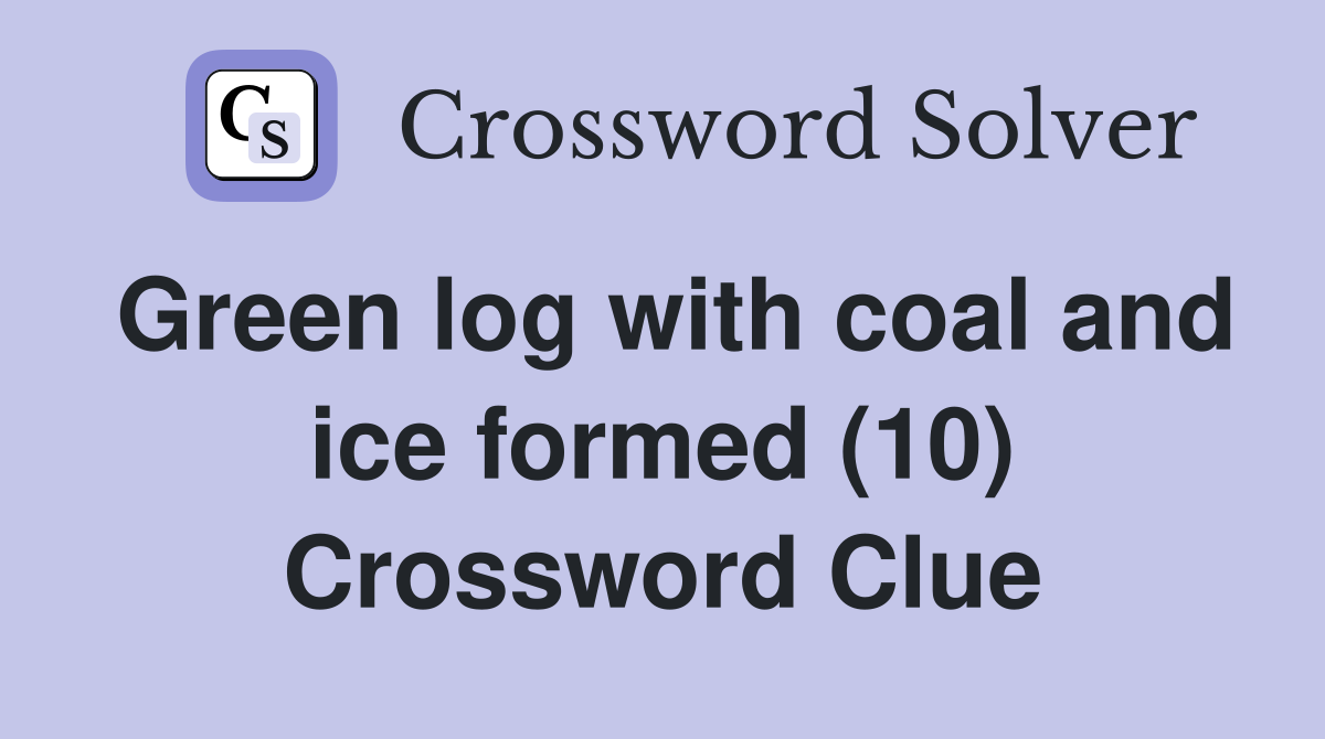 Green log with coal and ice formed (10) Crossword Clue