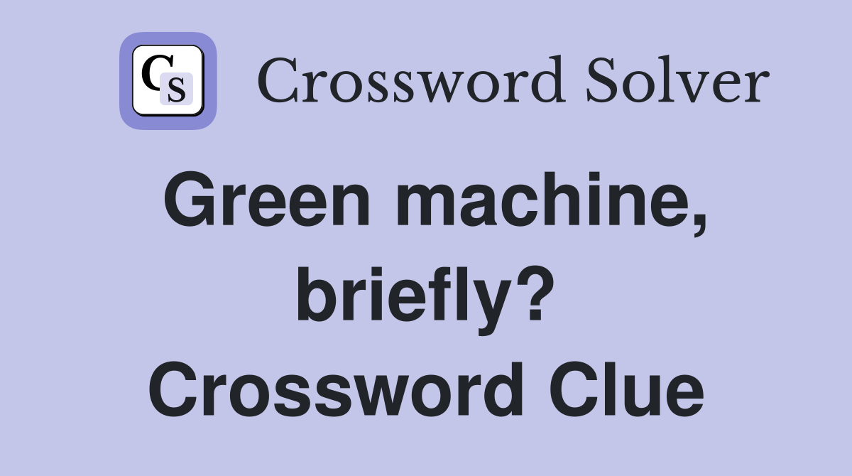 Green machine, briefly? Crossword Clue