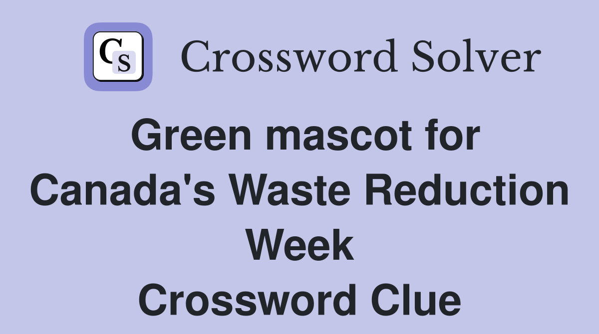 Green mascot for Canada's Waste Reduction Week Crossword Clue