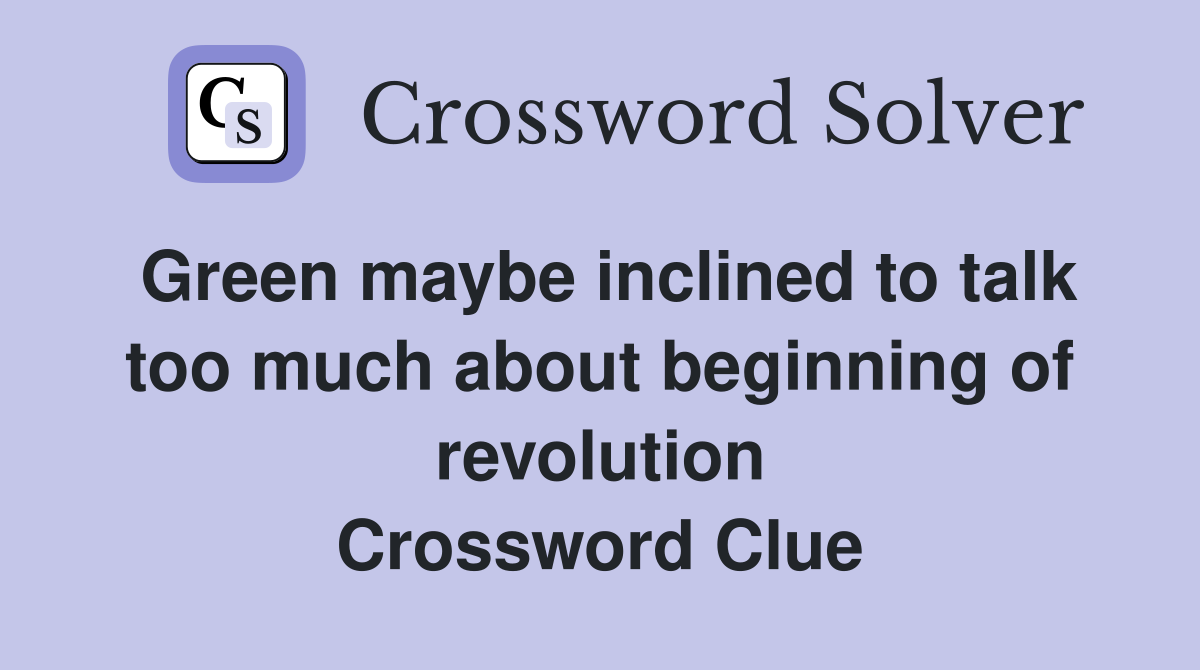 Green maybe inclined to talk too much about beginning of revolution Crossword Clue