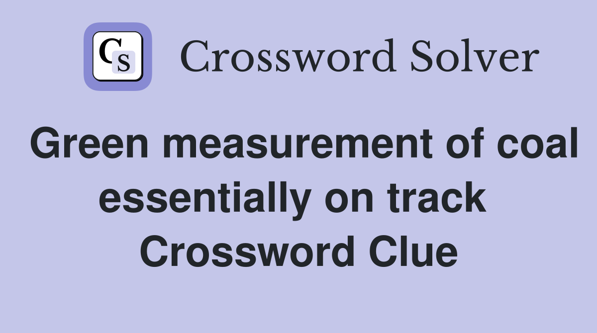 Green measurement of coal essentially on track  Crossword Clue