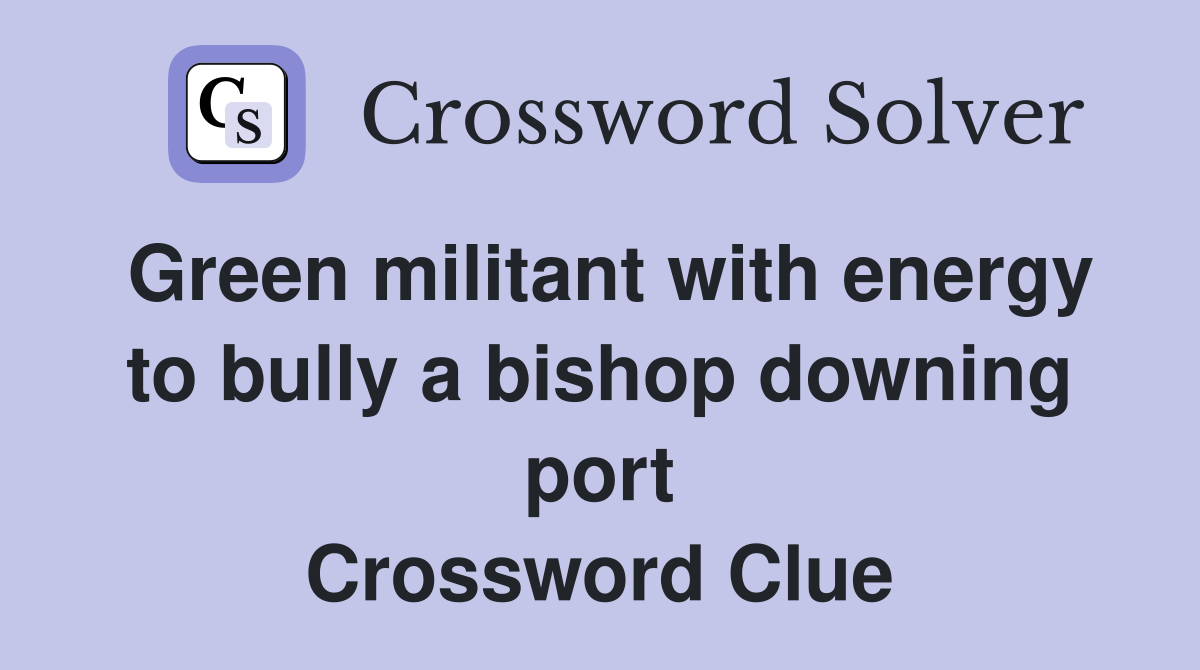 Green militant with energy to bully a bishop downing port Crossword Clue