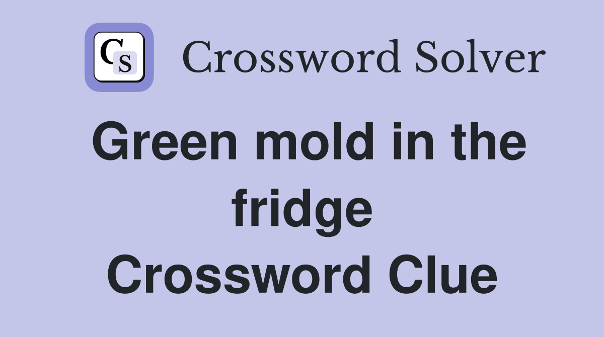 Green mold in the fridge Crossword Clue